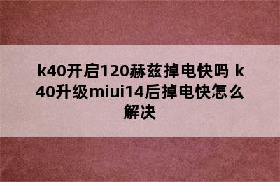 k40开启120赫兹掉电快吗 k40升级miui14后掉电快怎么解决